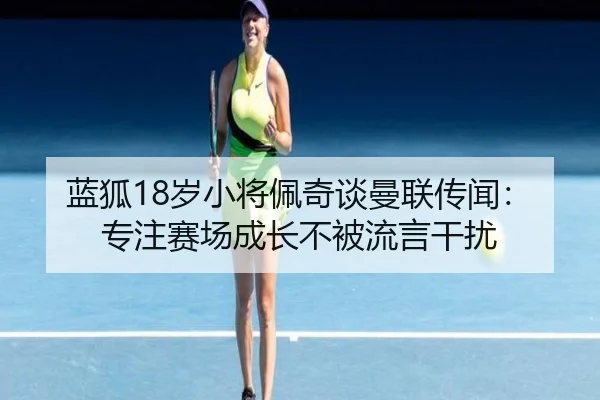 蓝狐18岁小将佩奇谈曼联传闻：专注赛场成长不被流言干扰